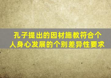 孔子提出的因材施教符合个人身心发展的个别差异性要求