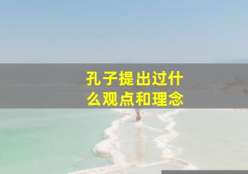 孔子提出过什么观点和理念