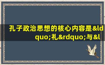 孔子政治思想的核心内容是“礼”与“仁”