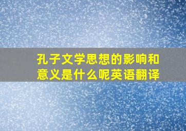 孔子文学思想的影响和意义是什么呢英语翻译