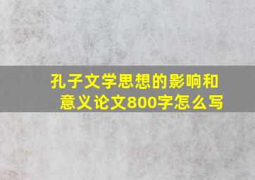 孔子文学思想的影响和意义论文800字怎么写