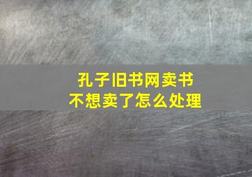 孔子旧书网卖书不想卖了怎么处理