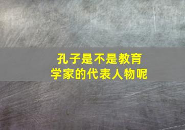 孔子是不是教育学家的代表人物呢