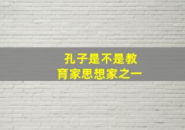 孔子是不是教育家思想家之一