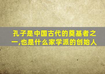 孔子是中国古代的奠基者之一,也是什么家学派的创始人