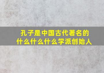 孔子是中国古代著名的什么什么什么学派创始人