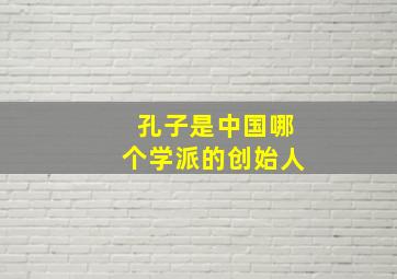 孔子是中国哪个学派的创始人