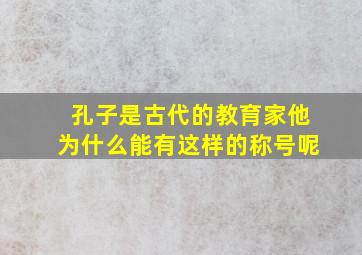 孔子是古代的教育家他为什么能有这样的称号呢