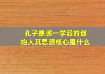 孔子是哪一学派的创始人其思想核心是什么