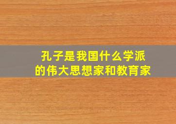 孔子是我国什么学派的伟大思想家和教育家