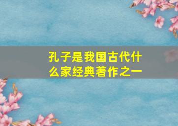 孔子是我国古代什么家经典著作之一