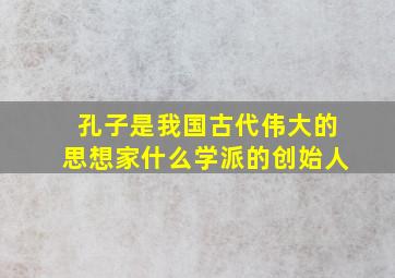 孔子是我国古代伟大的思想家什么学派的创始人