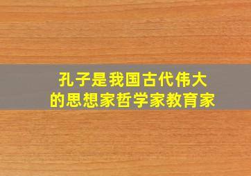 孔子是我国古代伟大的思想家哲学家教育家