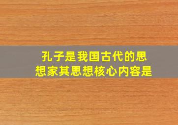 孔子是我国古代的思想家其思想核心内容是