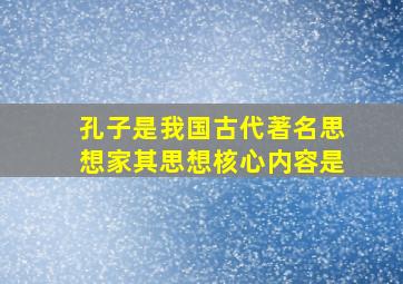 孔子是我国古代著名思想家其思想核心内容是