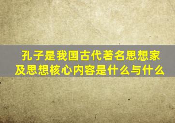 孔子是我国古代著名思想家及思想核心内容是什么与什么