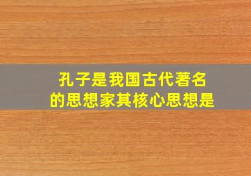 孔子是我国古代著名的思想家其核心思想是