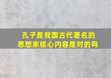 孔子是我国古代著名的思想家核心内容是对的吗