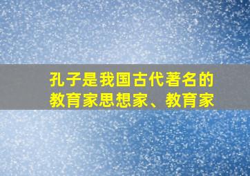 孔子是我国古代著名的教育家思想家、教育家