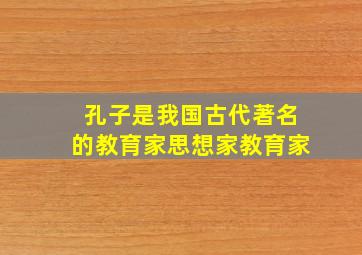 孔子是我国古代著名的教育家思想家教育家