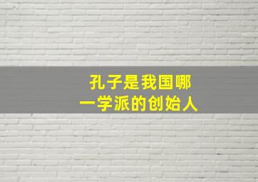 孔子是我国哪一学派的创始人