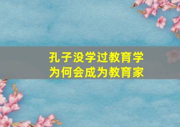 孔子没学过教育学为何会成为教育家