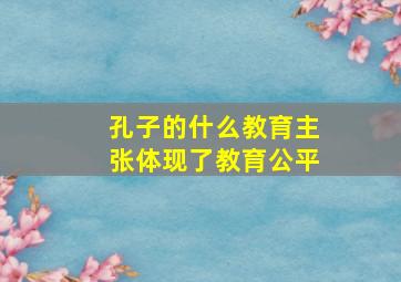 孔子的什么教育主张体现了教育公平