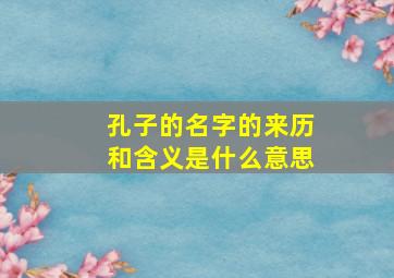 孔子的名字的来历和含义是什么意思