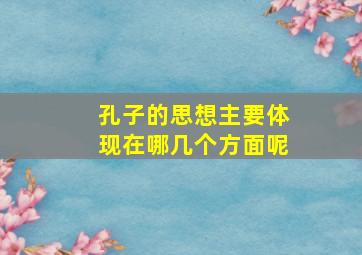 孔子的思想主要体现在哪几个方面呢