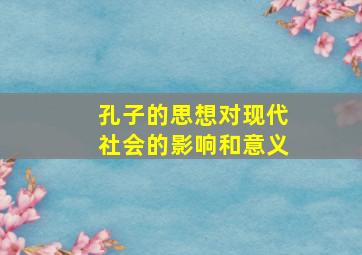 孔子的思想对现代社会的影响和意义