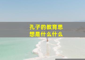 孔子的教育思想是什么什么