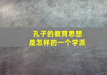 孔子的教育思想是怎样的一个学派