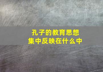 孔子的教育思想集中反映在什么中