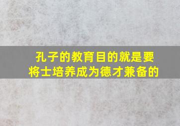 孔子的教育目的就是要将士培养成为德才兼备的