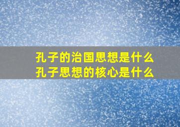 孔子的治国思想是什么孔子思想的核心是什么