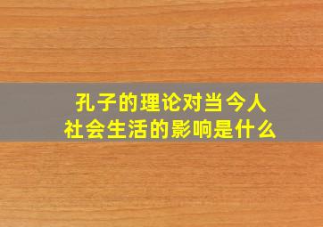 孔子的理论对当今人社会生活的影响是什么