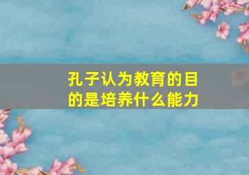 孔子认为教育的目的是培养什么能力