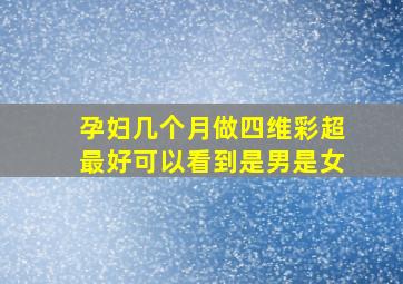 孕妇几个月做四维彩超最好可以看到是男是女