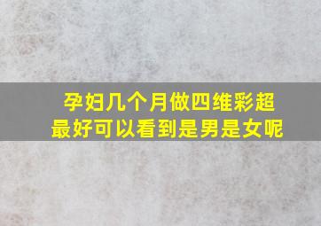 孕妇几个月做四维彩超最好可以看到是男是女呢