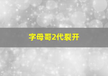 字母哥2代裂开