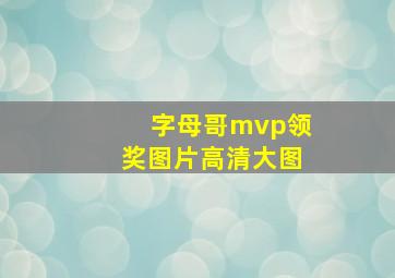 字母哥mvp领奖图片高清大图