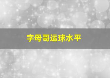 字母哥运球水平