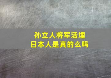 孙立人将军活埋日本人是真的么吗