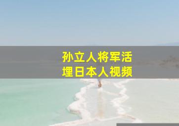 孙立人将军活埋日本人视频