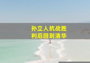 孙立人抗战胜利后回到清华