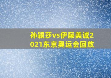 孙颖莎vs伊藤美诚2021东京奥运会回放