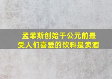 孟菲斯创始于公元前最受人们喜爱的饮料是卖酒