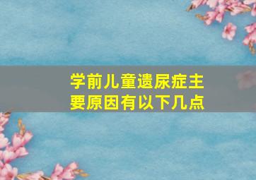 学前儿童遗尿症主要原因有以下几点