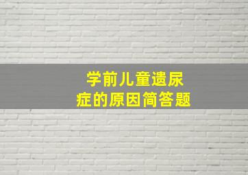 学前儿童遗尿症的原因简答题