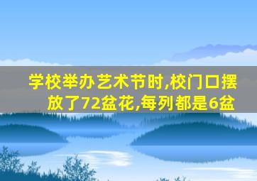 学校举办艺术节时,校门口摆放了72盆花,每列都是6盆